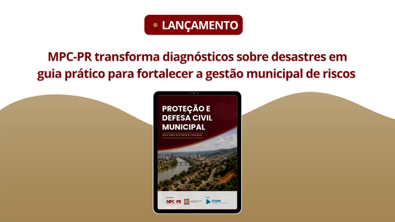 Leia mais sobre o artigo MPC-PR transforma diagnósticos sobre desastres em guia prático para fortalecer a gestão municipal de riscos